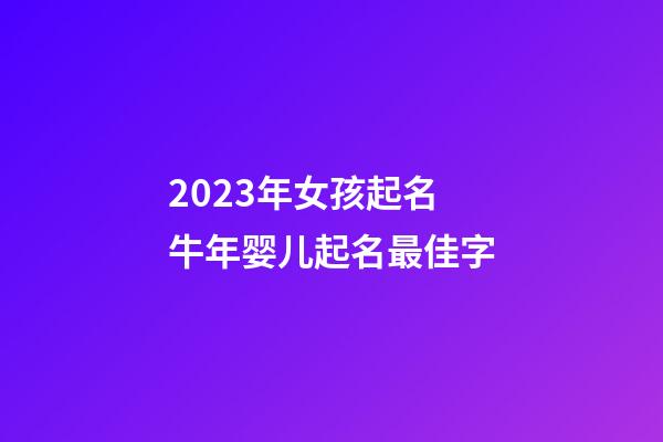 2023年女孩起名 牛年婴儿起名最佳字